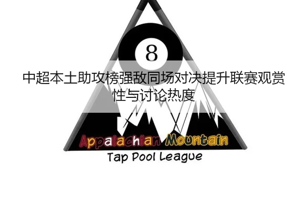 中超本土助攻榜强敌同场对决提升联赛观赏性与讨论热度
